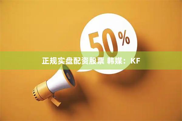 正规实盘配资股票 韩媒：KF