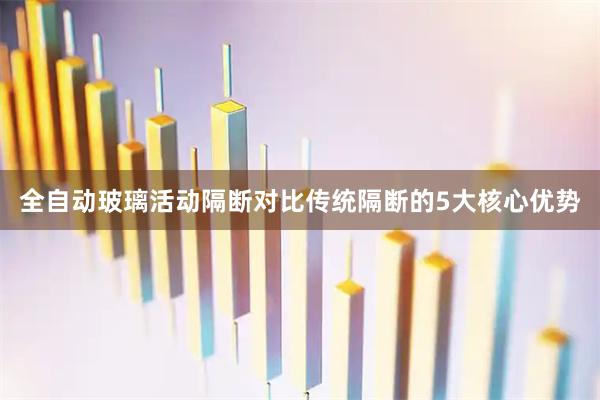 全自动玻璃活动隔断对比传统隔断的5大核心优势