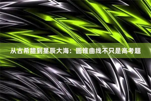 从古希腊到星辰大海：圆锥曲线不只是高考题