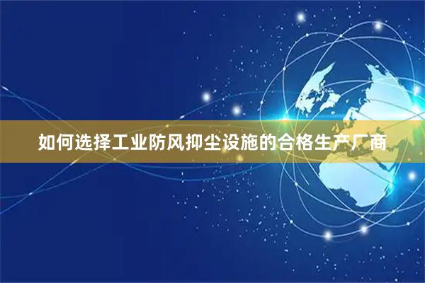 如何选择工业防风抑尘设施的合格生产厂商