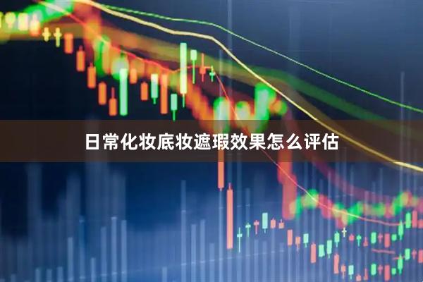 日常化妆底妆遮瑕效果怎么评估
