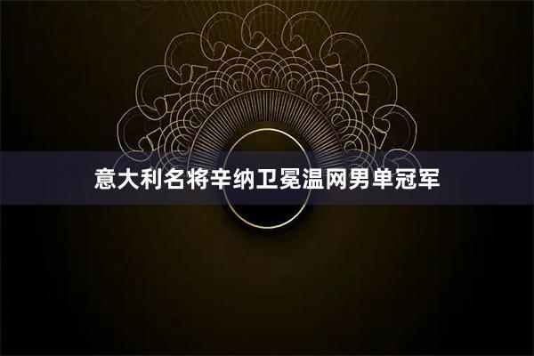 意大利名将辛纳卫冕温网男单冠军